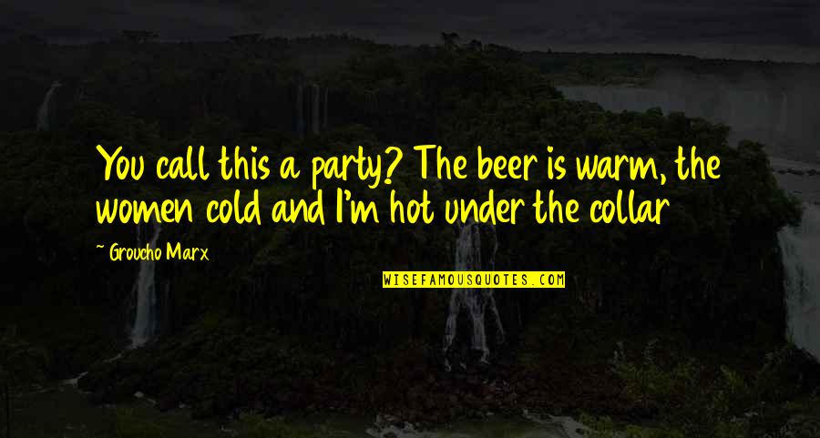 Hot Or Cold Quotes By Groucho Marx: You call this a party? The beer is