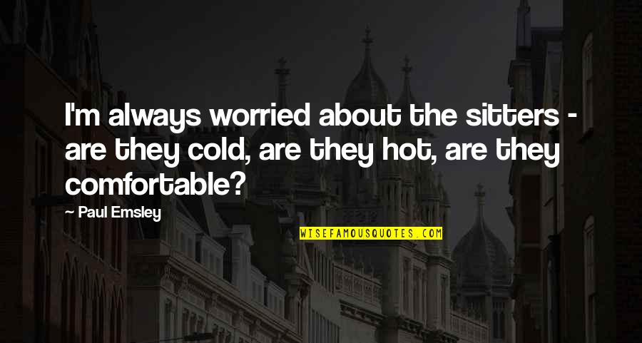 Hot Or Cold Quotes By Paul Emsley: I'm always worried about the sitters - are