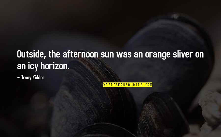 Hot To The Touch Quotes By Tracy Kidder: Outside, the afternoon sun was an orange sliver