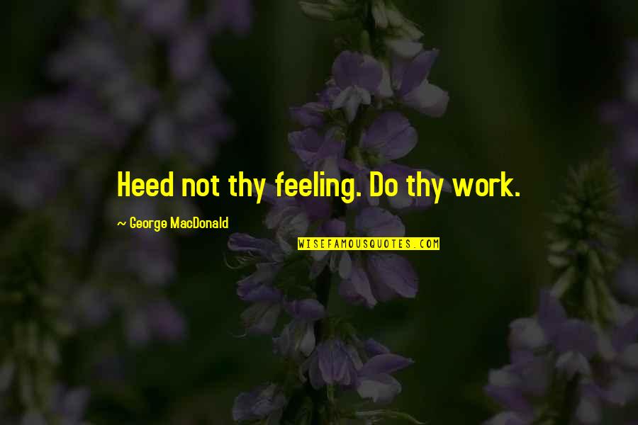 Houdahspot Quotes By George MacDonald: Heed not thy feeling. Do thy work.