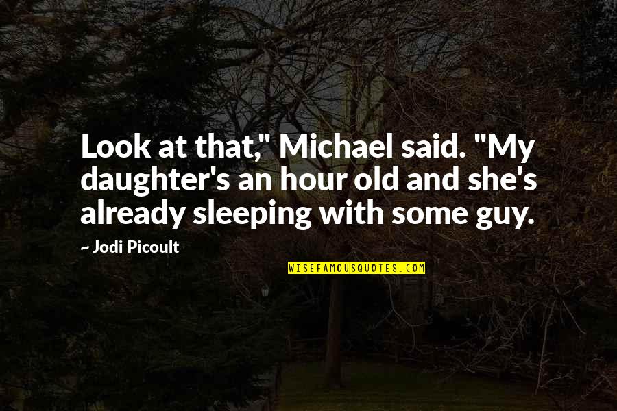 Hour At Quotes By Jodi Picoult: Look at that," Michael said. "My daughter's an