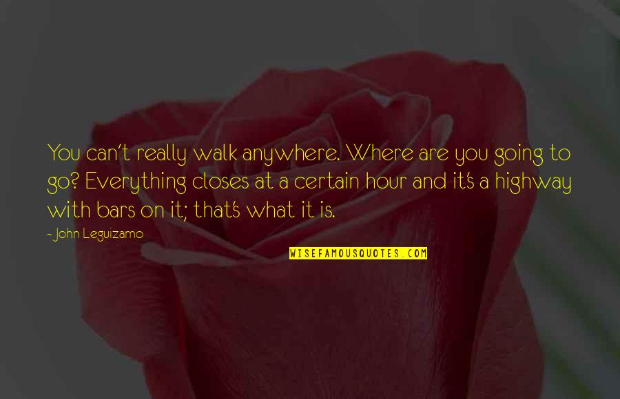 Hour At Quotes By John Leguizamo: You can't really walk anywhere. Where are you