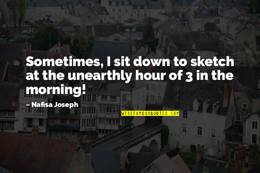 Hour At Quotes By Nafisa Joseph: Sometimes, I sit down to sketch at the