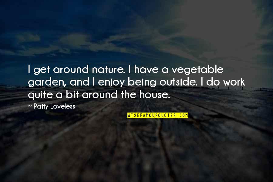 House And Nature Quotes By Patty Loveless: I get around nature. I have a vegetable