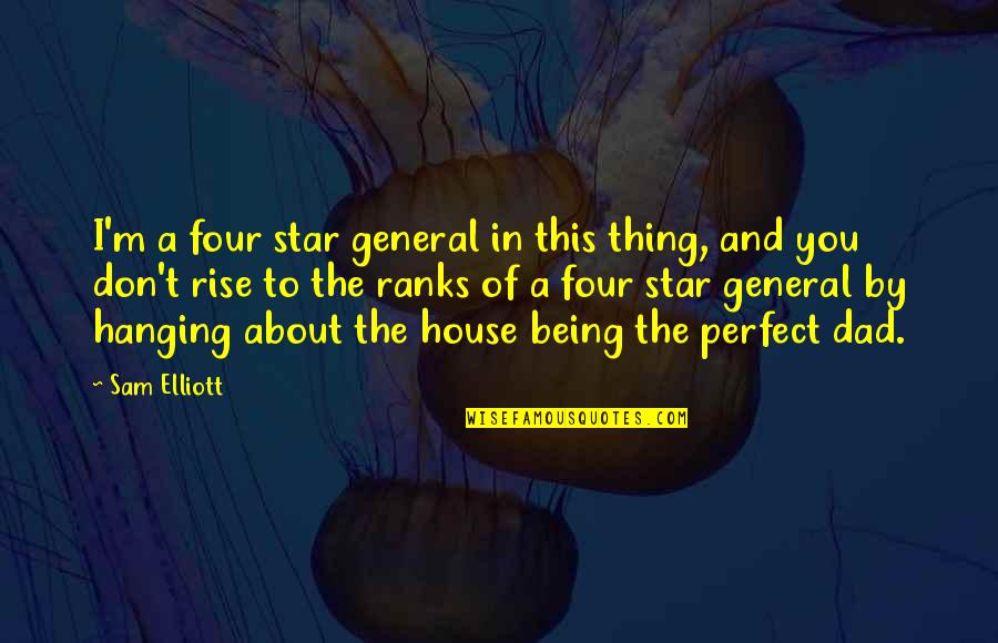 House Of Being Quotes By Sam Elliott: I'm a four star general in this thing,