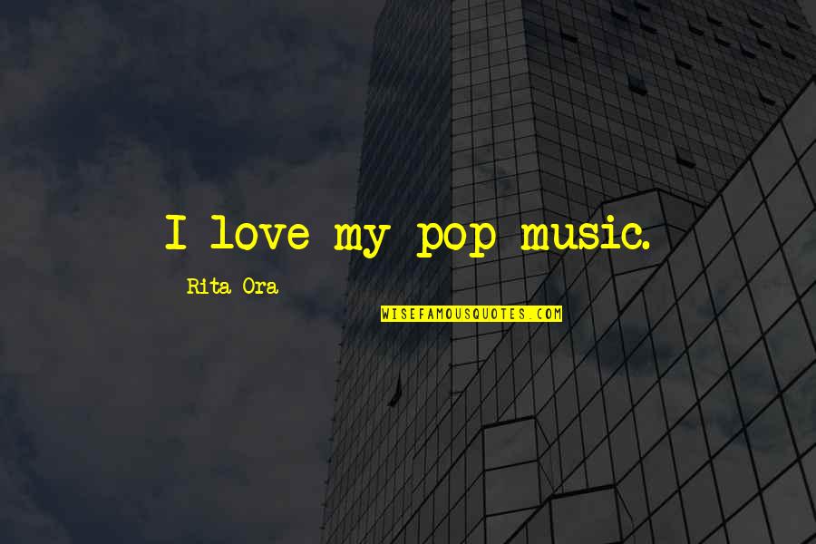 House Of Spirits Quotes By Rita Ora: I love my pop music.