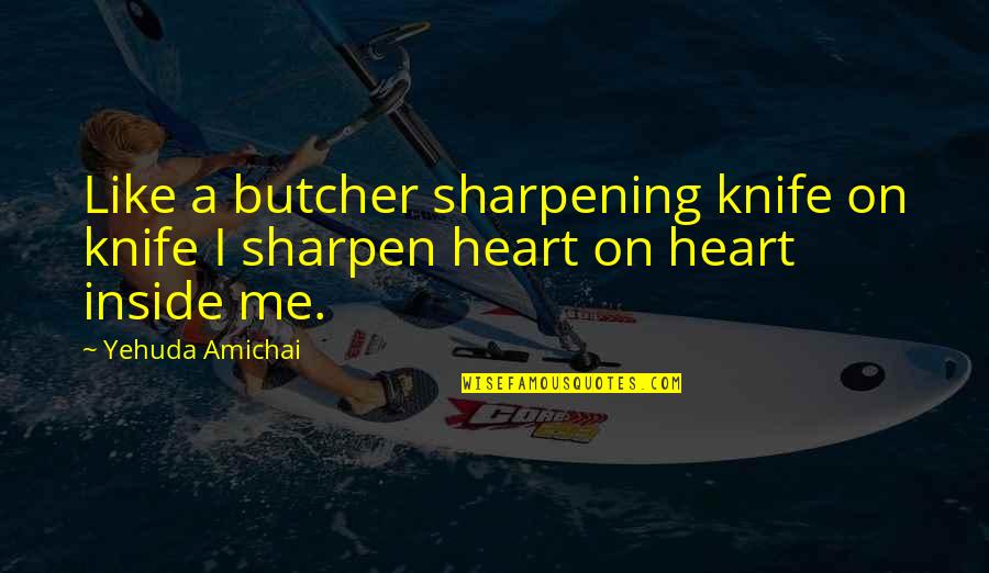 Housemaids Suntan Quotes By Yehuda Amichai: Like a butcher sharpening knife on knife I