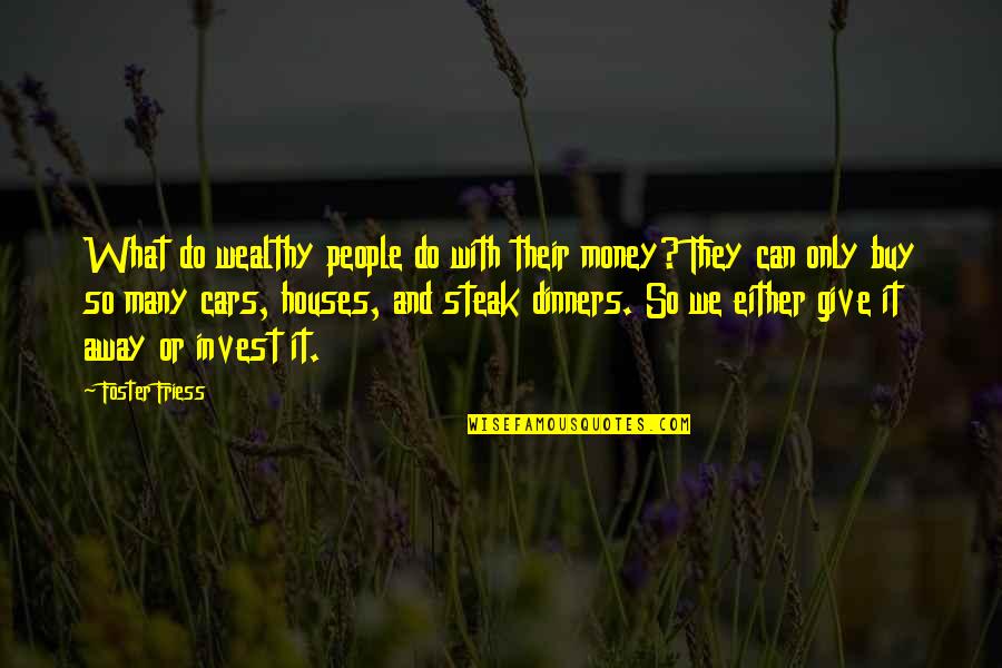 Houses'd Quotes By Foster Friess: What do wealthy people do with their money?