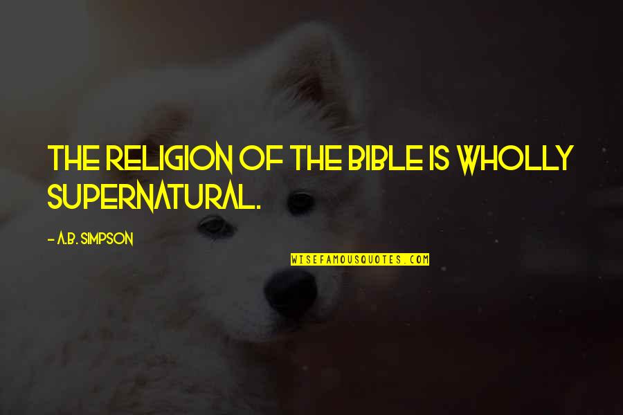 Hovik Taymoorian Quotes By A.B. Simpson: The religion of the Bible is wholly supernatural.
