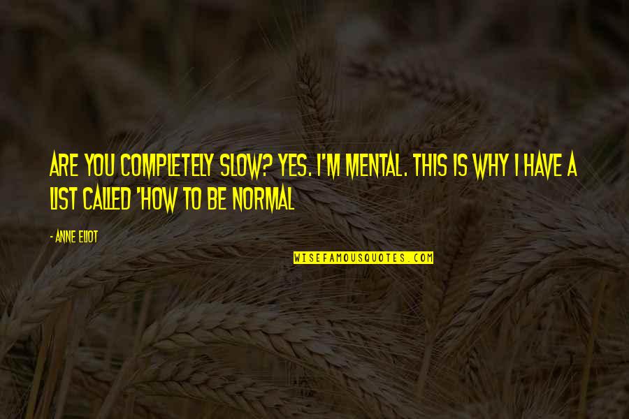 How Are You Quotes By Anne Eliot: Are you completely slow? YES. I'm mental. This