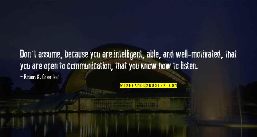 How Are You Quotes By Robert K. Greenleaf: Don't assume, because you are intelligent, able, and