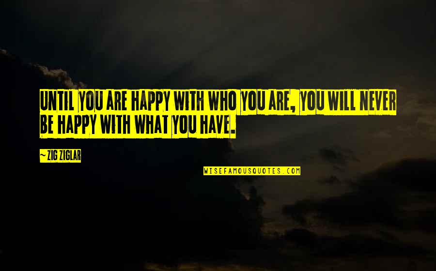 How Are You Quotes By Zig Ziglar: Until you are happy with who you are,