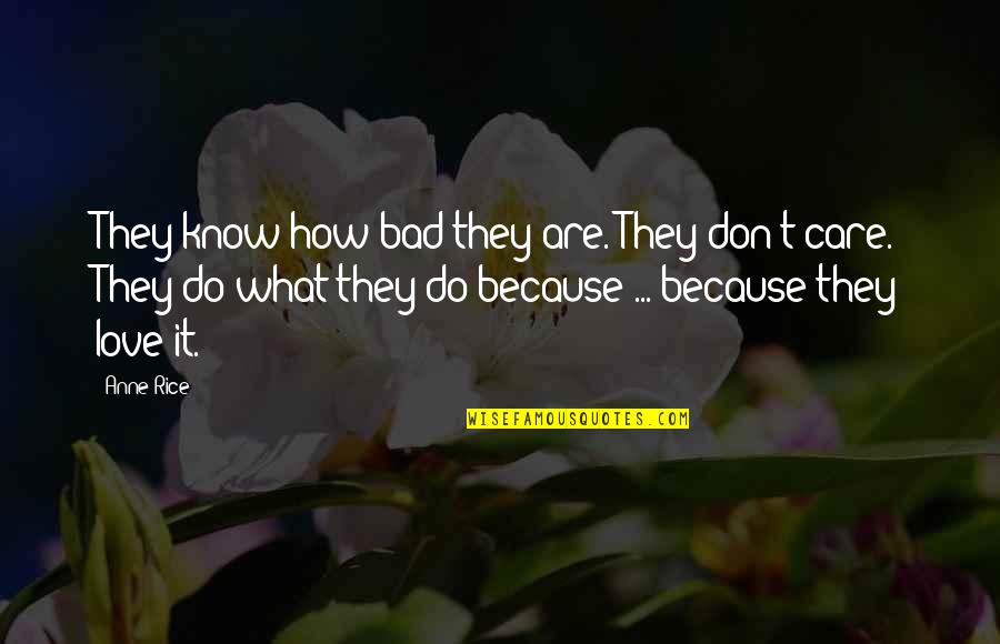 How Bad Love Is Quotes By Anne Rice: They know how bad they are. They don't