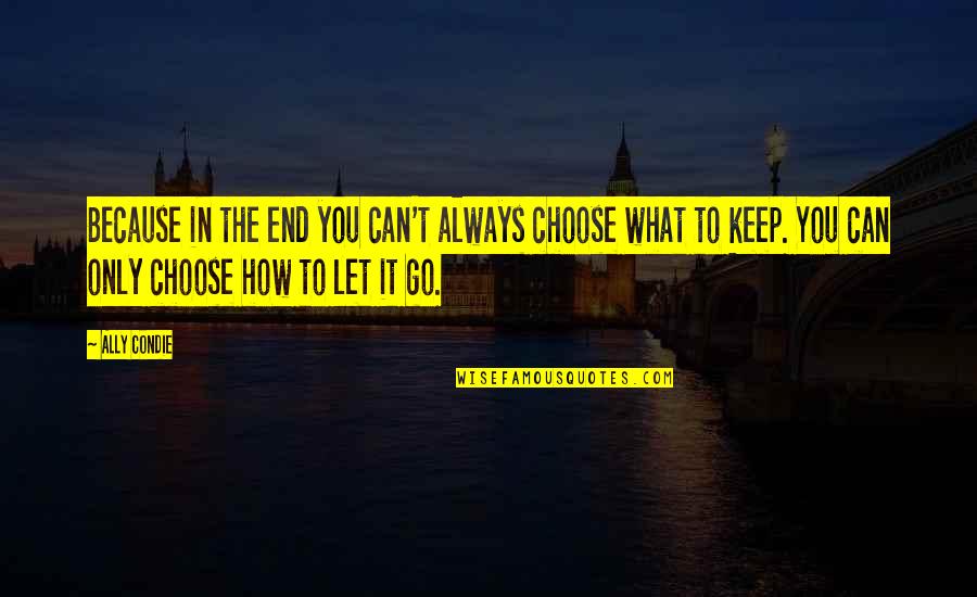 How Can I Let You Go Quotes By Ally Condie: Because in the end you can't always choose