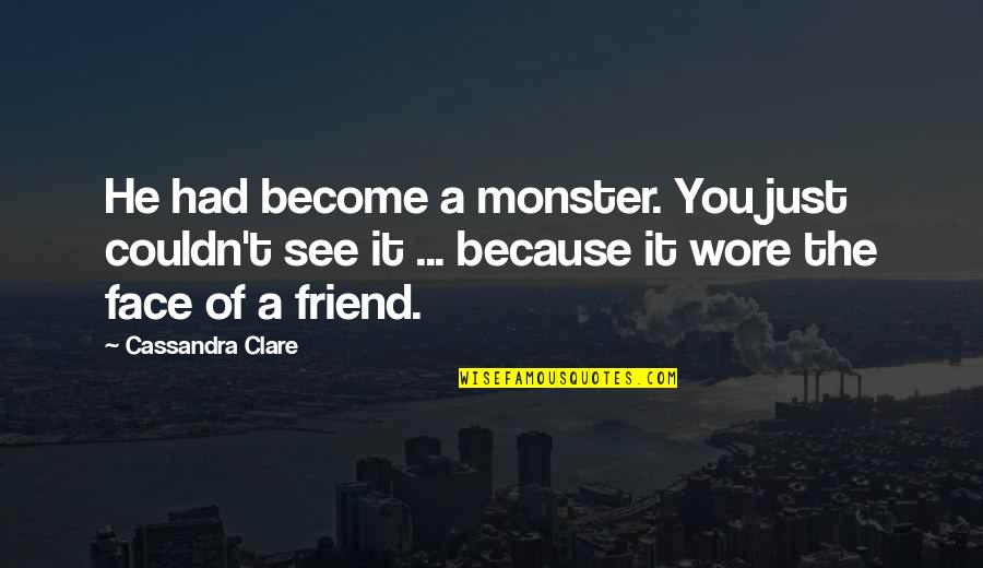 How Do You Propose Quotes By Cassandra Clare: He had become a monster. You just couldn't