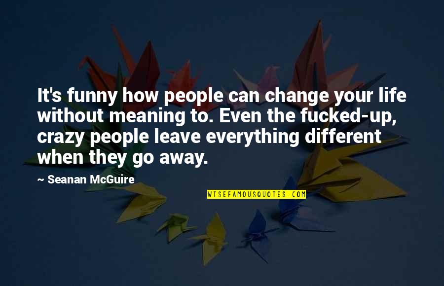 How Funny Life Is Quotes By Seanan McGuire: It's funny how people can change your life