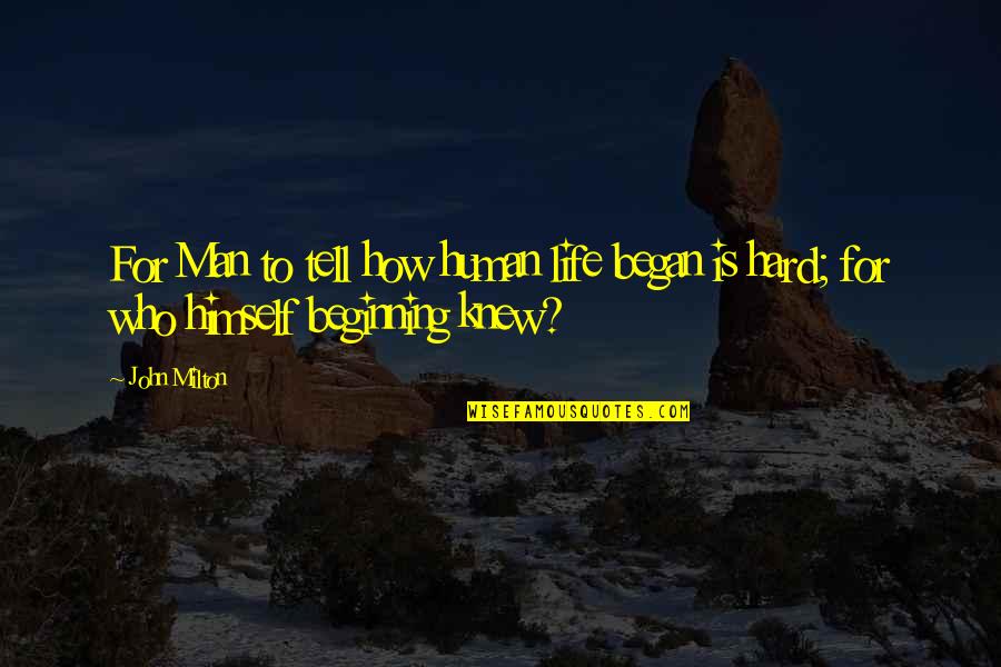 How Hard Life Is Quotes By John Milton: For Man to tell how human life began