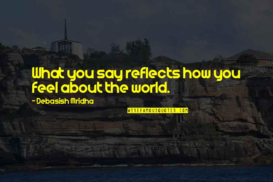 How I Feel Quotes Quotes By Debasish Mridha: What you say reflects how you feel about