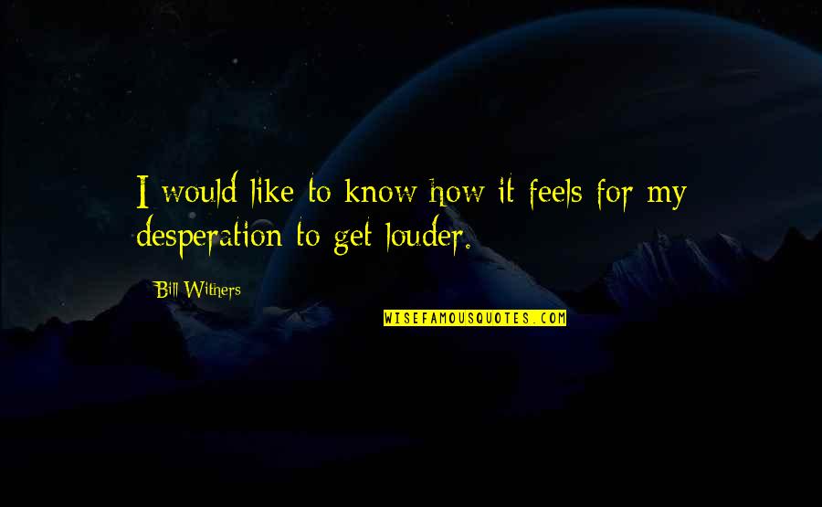 How It Feels Quotes By Bill Withers: I would like to know how it feels