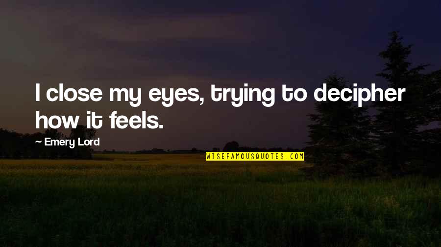 How It Feels Quotes By Emery Lord: I close my eyes, trying to decipher how