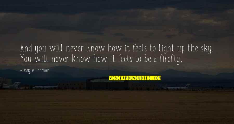 How It Feels Quotes By Gayle Forman: And you will never know how it feels