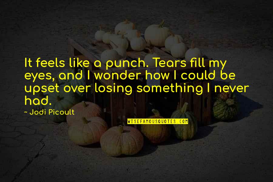 How It Feels Quotes By Jodi Picoult: It feels like a punch. Tears fill my