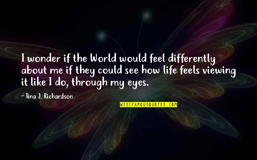 How It Feels Quotes By Tina J. Richardson: I wonder if the World would feel differently