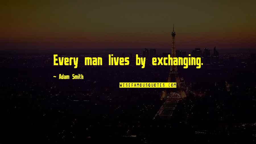 How Life Works Out Quotes By Adam Smith: Every man lives by exchanging.