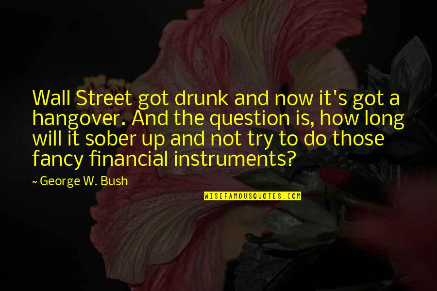 How Long Not Long Quotes By George W. Bush: Wall Street got drunk and now it's got