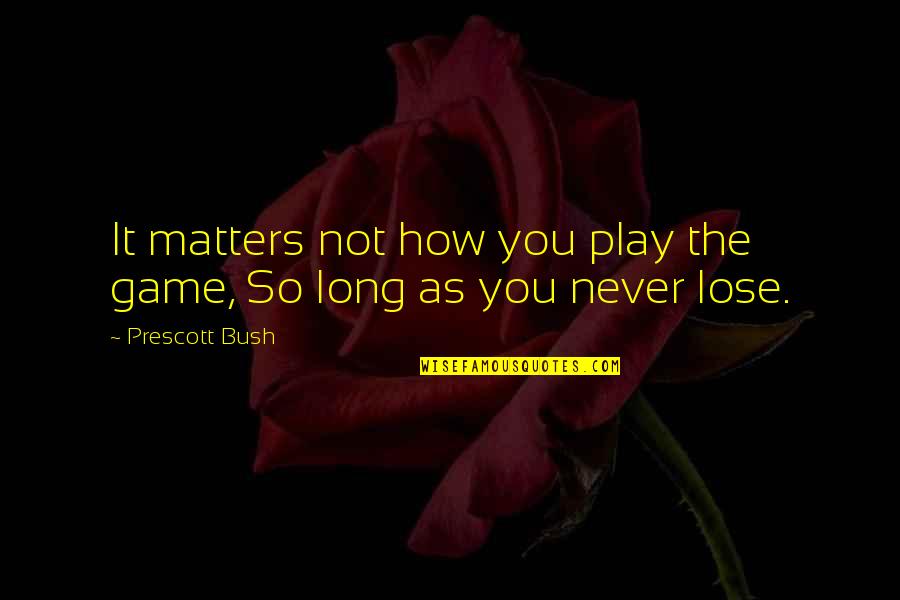 How Long Not Long Quotes By Prescott Bush: It matters not how you play the game,