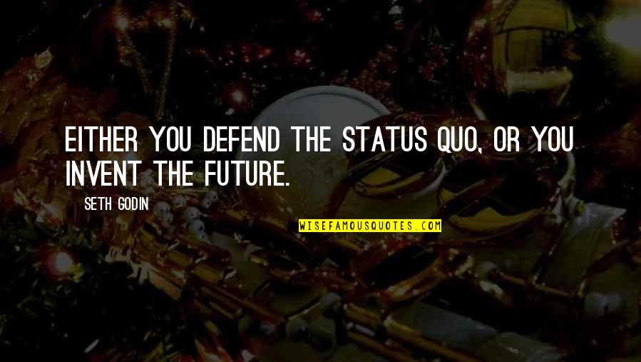 How Short Life Can Be Quotes By Seth Godin: Either you defend the status quo, or you