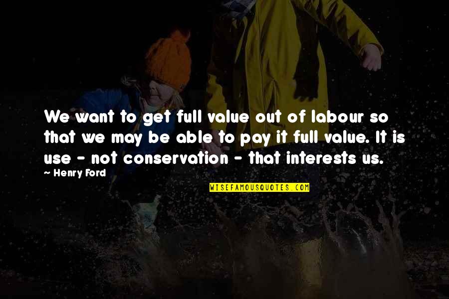 How Things Always Work Out Quotes By Henry Ford: We want to get full value out of