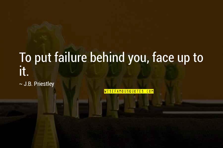 How Things Always Work Out Quotes By J.B. Priestley: To put failure behind you, face up to