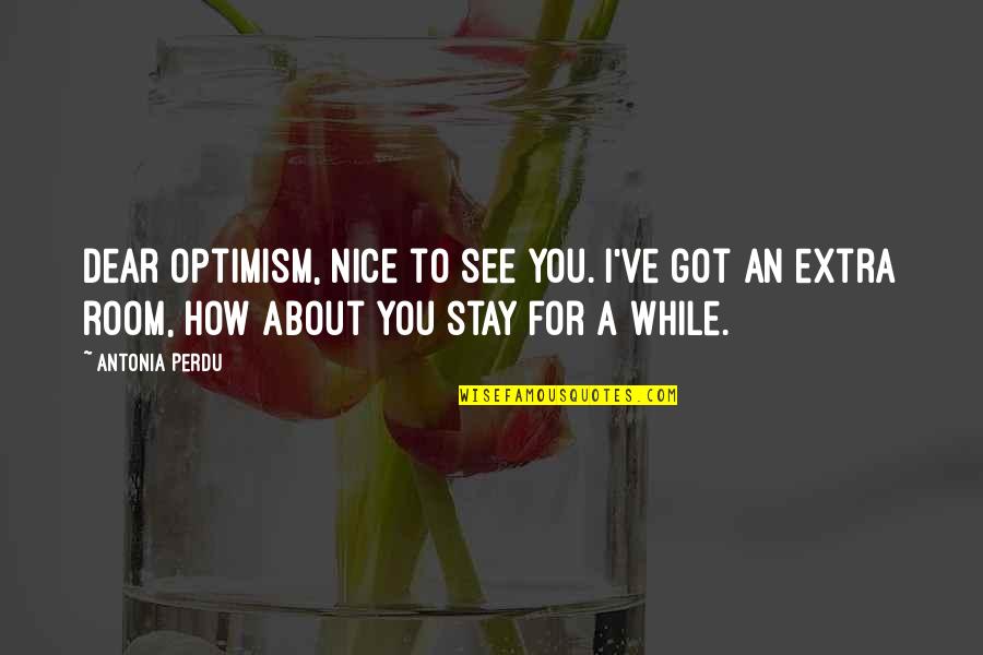 How To Be Nice Quotes By Antonia Perdu: Dear Optimism, nice to see you. I've got