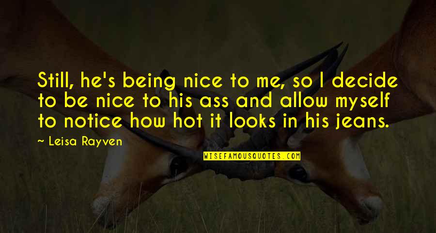 How To Be Nice Quotes By Leisa Rayven: Still, he's being nice to me, so I