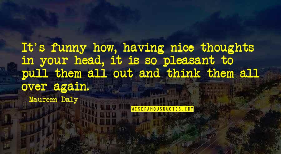 How To Be Nice Quotes By Maureen Daly: It's funny how, having nice thoughts in your