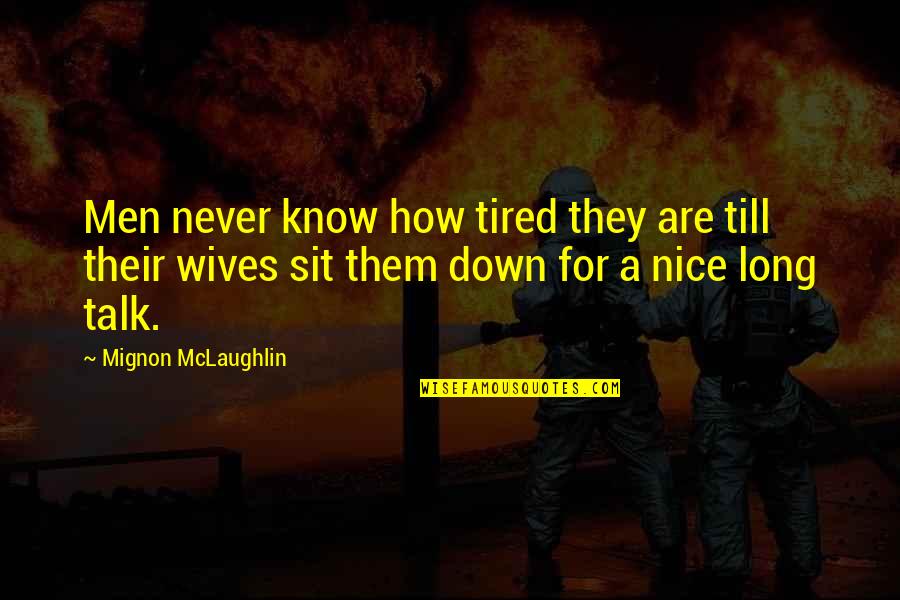 How To Be Nice Quotes By Mignon McLaughlin: Men never know how tired they are till