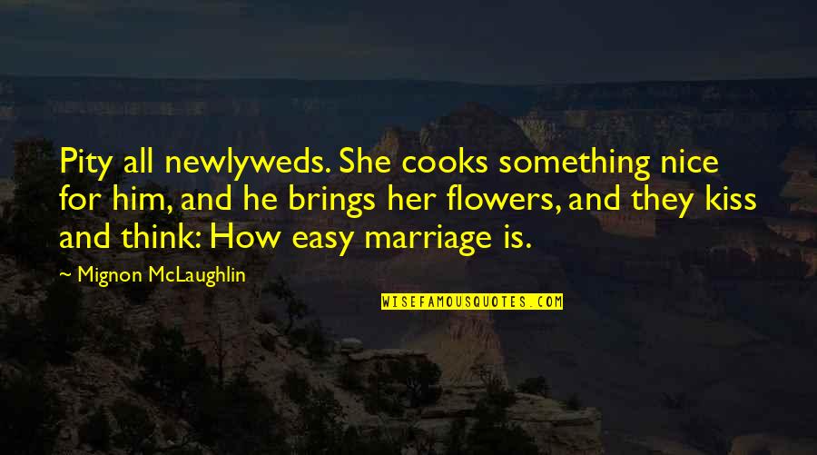 How To Be Nice Quotes By Mignon McLaughlin: Pity all newlyweds. She cooks something nice for