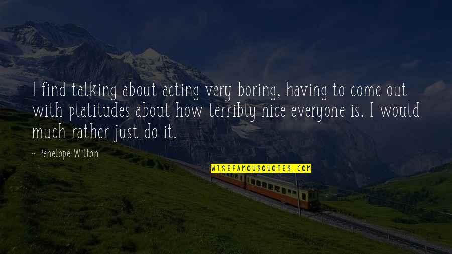 How To Be Nice Quotes By Penelope Wilton: I find talking about acting very boring, having
