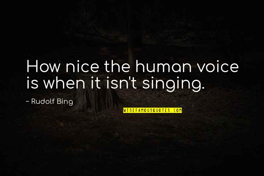 How To Be Nice Quotes By Rudolf Bing: How nice the human voice is when it