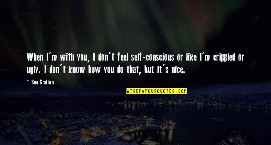 How To Be Nice Quotes By Sue Grafton: When I'm with you, I don't feel self-conscious