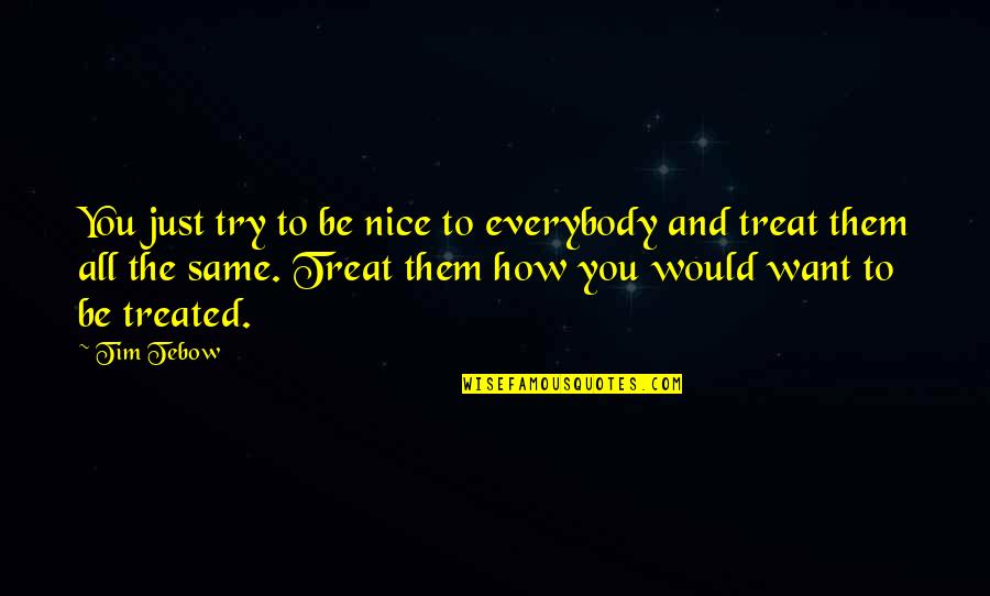 How To Be Nice Quotes By Tim Tebow: You just try to be nice to everybody
