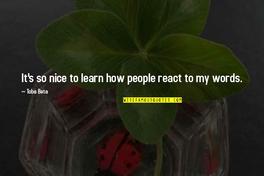 How To Be Nice Quotes By Toba Beta: It's so nice to learn how people react
