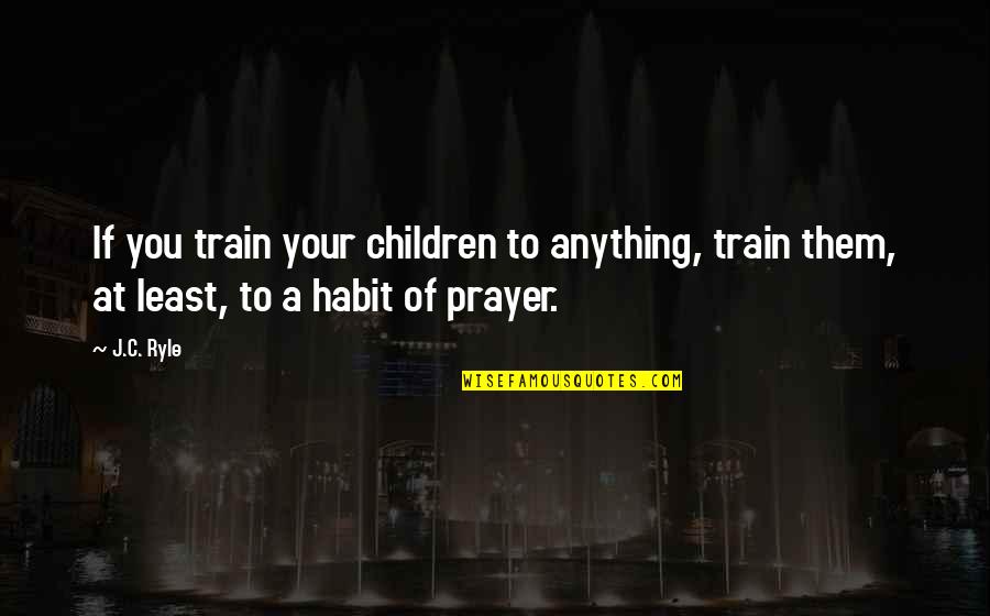 How To Comfort A Friend Quotes By J.C. Ryle: If you train your children to anything, train