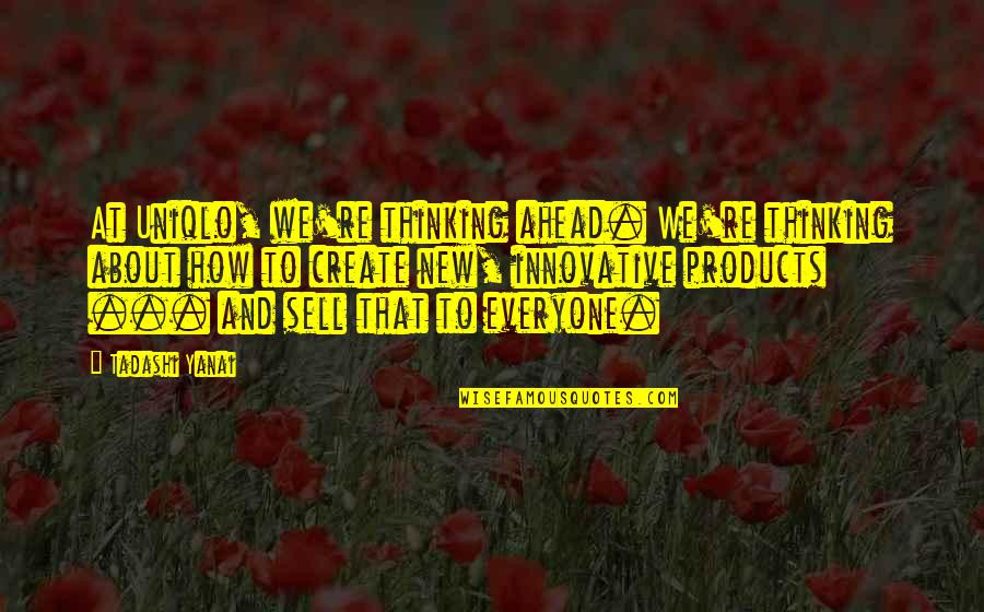 How To Create A New You Quotes By Tadashi Yanai: At Uniqlo, we're thinking ahead. We're thinking about