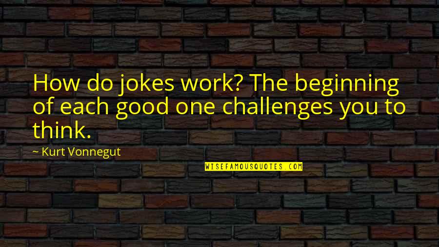 How To Do The Work Quotes By Kurt Vonnegut: How do jokes work? The beginning of each