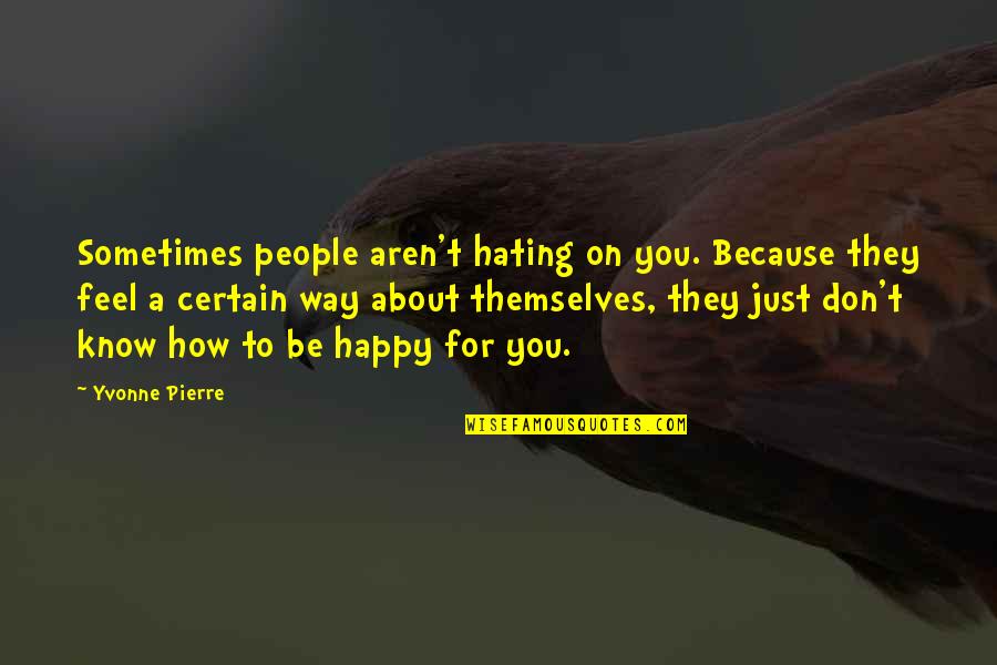 How To Feel Happy Quotes By Yvonne Pierre: Sometimes people aren't hating on you. Because they