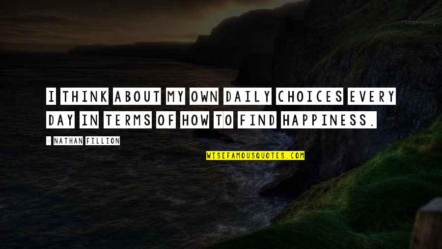 How To Find Happiness Quotes By Nathan Fillion: I think about my own daily choices every