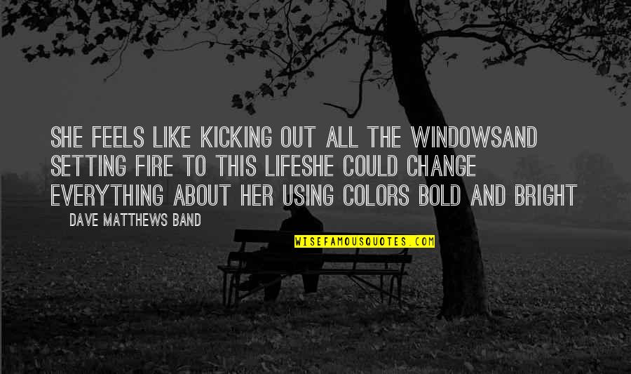 How To Judge A Person Quotes By Dave Matthews Band: She feels like kicking out all the windowsAnd