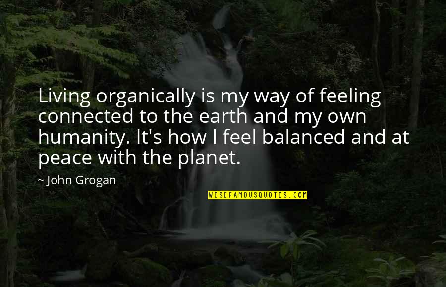 How We're All Connected Quotes By John Grogan: Living organically is my way of feeling connected